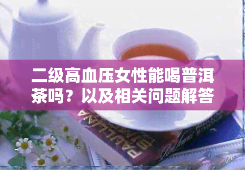 二级高血压女性能喝普洱茶吗？以及相关问题解答