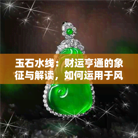 玉石水线：财运亨通的象征与解读，如何运用于风水布局？