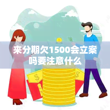 来分期欠1500会立案吗要注意什么