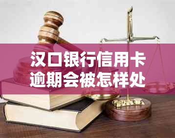 汉口银行信用卡逾期会被怎样处理