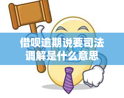 借呗逾期说要司法调解是什么意思