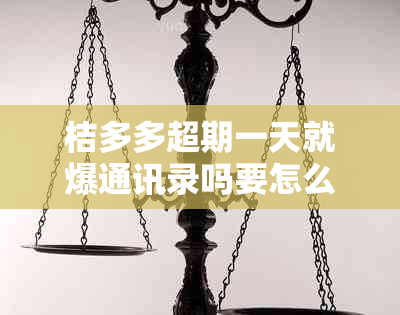 桔多多超期一天就爆通讯录吗要怎么解决