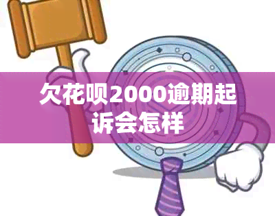 欠花呗2000逾期起诉会怎样