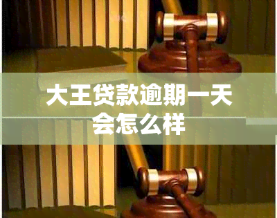 大王贷款逾期一天会怎么样