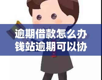 逾期借款怎么办钱站逾期可以协商还款吗