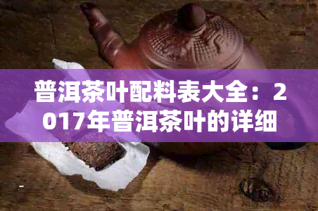 普洱茶叶配料表大全：2017年普洱茶叶的详细配料信息。