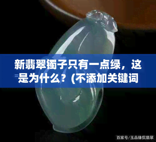 新翡翠镯子只有一点绿，这是为什么？(不添加关键词)