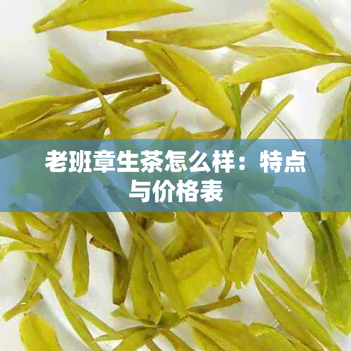 老班章生茶怎么样：特点与价格表