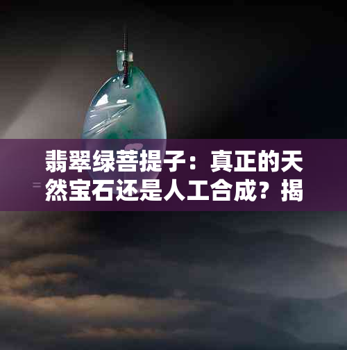 翡翠绿菩提子：真正的天然宝石还是人工合成？揭秘其来源与制作过程