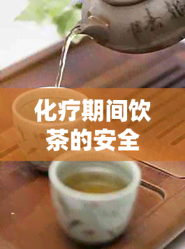 化疗期间饮茶的安全性和影响：全面的指南与建议