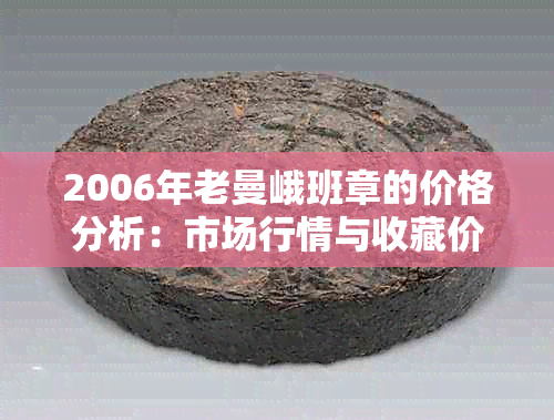 2006年老曼峨班章的价格分析：市场行情与收藏价值探讨