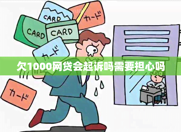 欠1000网贷会起诉吗需要担心吗