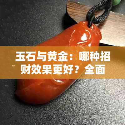 玉石与黄金：哪种招财效果更好？全面比较与分析