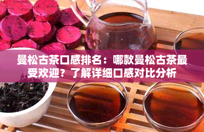 曼松古茶口感排名：哪款曼松古茶更受欢迎？了解详细口感对比分析