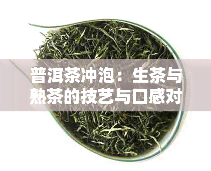 普洱茶冲泡：生茶与熟茶的技艺与口感对比