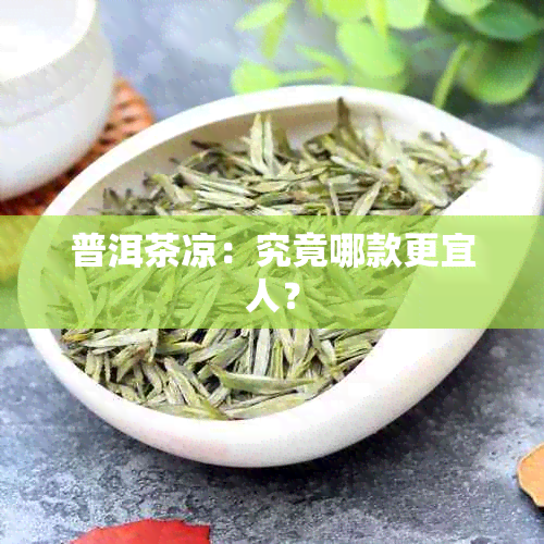 普洱茶凉：究竟哪款更宜人？