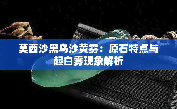 莫西沙黑乌沙黄雾：原石特点与起白雾现象解析