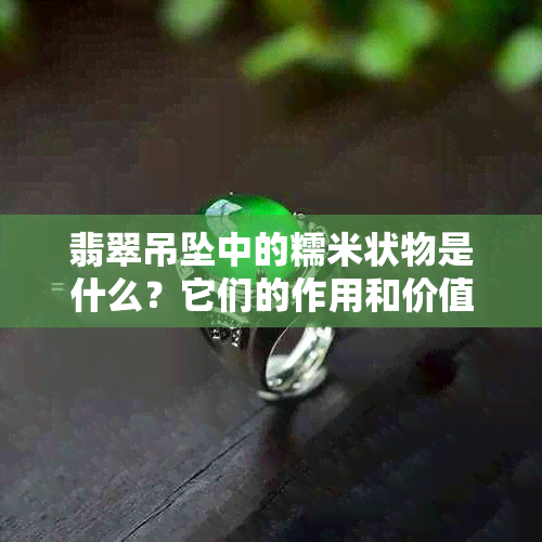 翡翠吊坠中的糯米状物是什么？它们的作用和价值是什么？