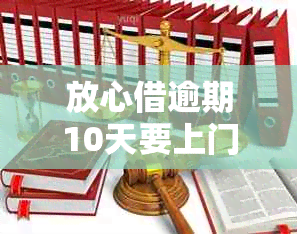 放心借逾期10天要上门怎么办