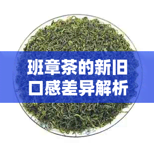 班章茶的新旧口感差异解析：从老班章到新班章，品味有何不同？