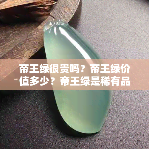 帝王绿很贵吗？帝王绿价值多少？帝王绿是稀有品种吗？