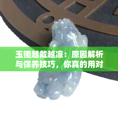 玉镯越戴越凉：原因解析与保养技巧，你真的用对了吗？