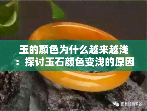 玉的颜色为什么越来越浅：探讨玉石颜色变浅的原因与影响