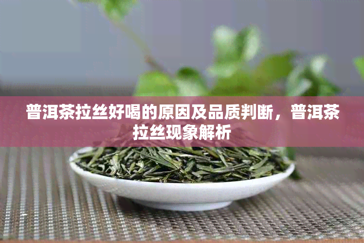 普洱茶拉丝好喝的原因及品质判断，普洱茶拉丝现象解析