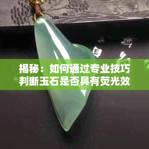 揭秘：如何通过专业技巧判断玉石是否具有荧光效果