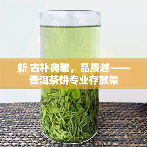 新 古朴典雅，品质越——普洱茶饼专业存放架