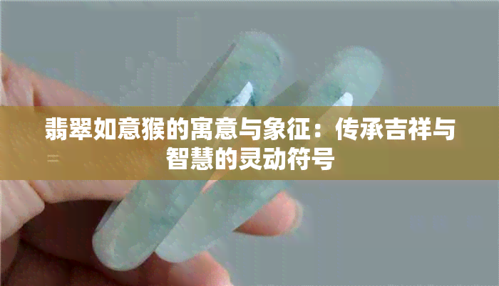 翡翠如意猴的寓意与象征：传承吉祥与智慧的灵动符号