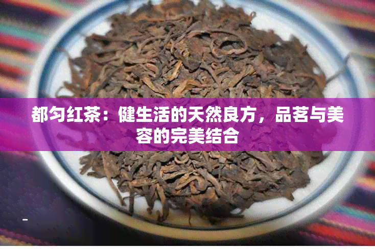 都匀红茶：健生活的天然良方，品茗与美容的完美结合