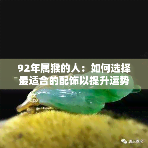 92年属猴的人：如何选择最适合的配饰以提升运势与气场？