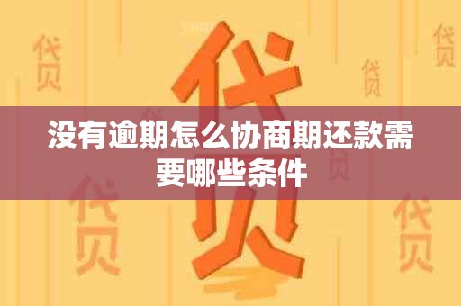 没有逾期怎么协商期还款需要哪些条件