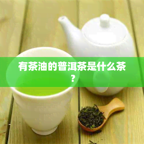 有茶油的普洱茶是什么茶？