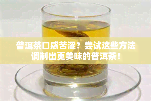 普洱茶口感苦涩？尝试这些方法调制出更美味的普洱茶！