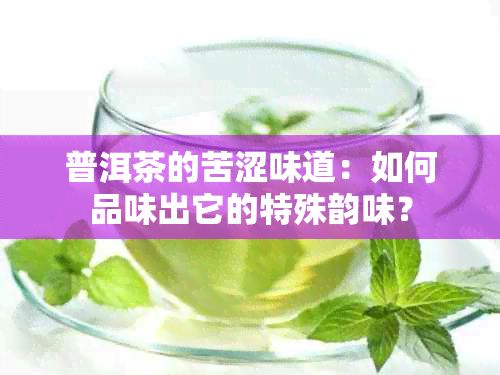 普洱茶的苦涩味道：如何品味出它的特殊韵味？