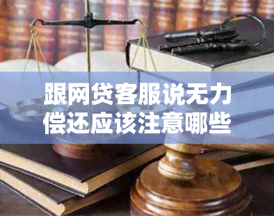 跟网贷客服说无力偿还应该注意哪些事项