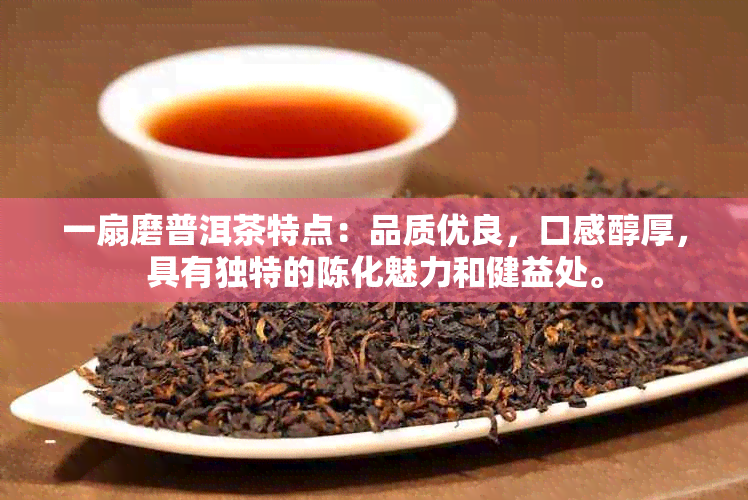 一扇磨普洱茶特点：品质优良，口感醇厚，具有独特的陈化魅力和健益处。