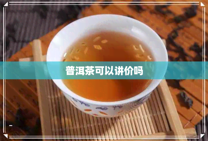 普洱茶可以讲价吗