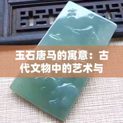 玉石唐马的寓意：古代文物中的艺术与象征