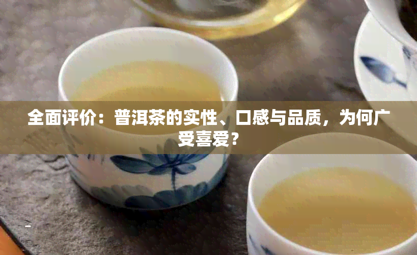 全面评价：普洱茶的实性、口感与品质，为何广受喜爱？