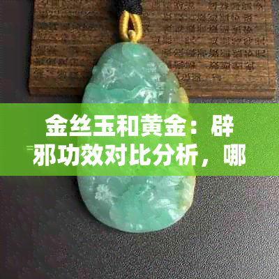 金丝玉和黄金：辟邪功效对比分析，哪个更具神秘力量？