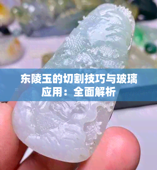 东陵玉的切割技巧与玻璃应用：全面解析