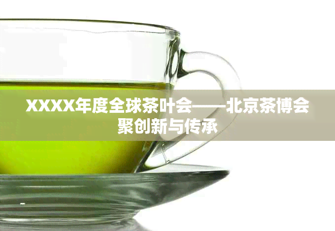 XXXX年度全球茶叶会——北京茶博会聚创新与传承