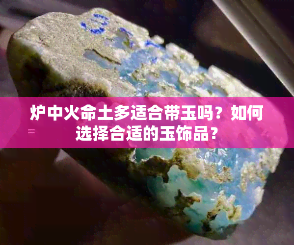 炉中火命土多适合带玉吗？如何选择合适的玉饰品？