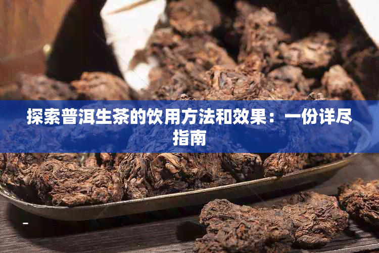 探索普洱生茶的饮用方法和效果：一份详尽指南