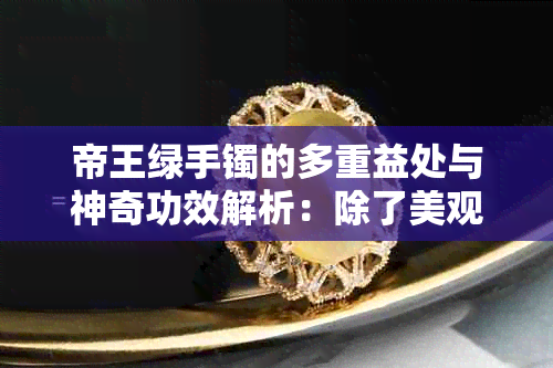 帝王绿手镯的多重益处与神奇功效解析：除了美观，还有哪些你不知道的好处？