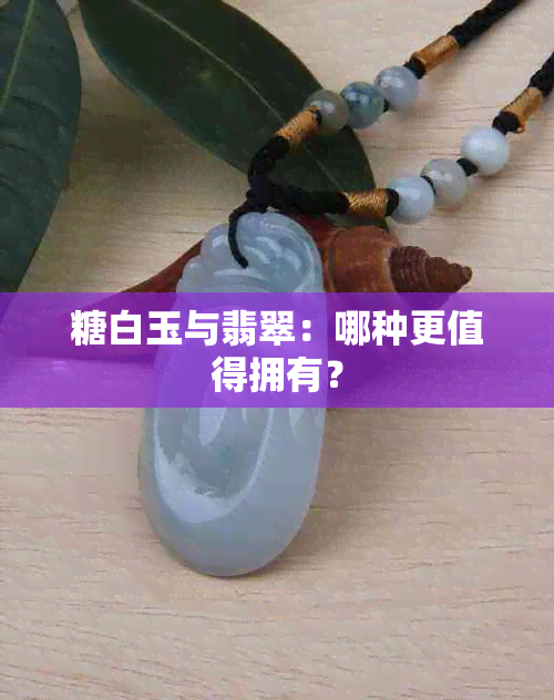 糖白玉与翡翠：哪种更值得拥有？