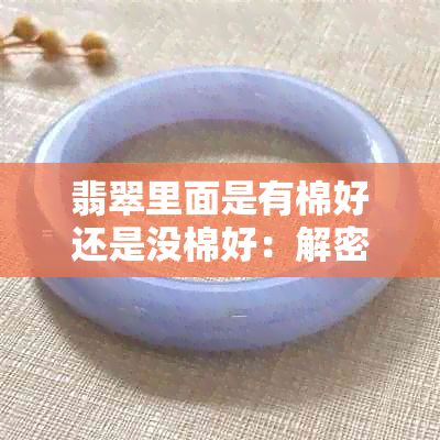 翡翠里面是有棉好还是没棉好：解密翡翠棉纹的价值与影响